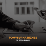 Pomysły na biznes w 2024 roku