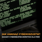 Jak uniknąć cyberoszustw? Zasady cyberbezpieczeństwa dla firm