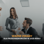 Ważne zmiany dla przedsiębiorców w 2025 roku