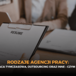 Rodzaje agencji pracy: pośrednictwo pracy, praca tymczasowa, rekrutacja stała i outsourcing – czym są?