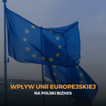 Wpływ Unii Europejskiej na polski biznes