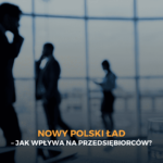 Nowy Polski Ład – jak wpływa na przedsiębiorców?