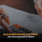 Ulgi podatkowe dla firm – jak legalnie płacić mniej?