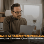 Jakie są najczęstsze problemy związane z legalizacją pracy cudzoziemców?