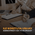 Ile kosztują usługi agencji pracy i czy to się opłaca?