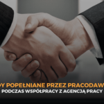Najczęstsze błędy popełniane przez pracodawców podczas współpracy z agencją pracy — jak ich unikać?
